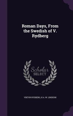 Roman Days, From the Swedish of V. Rydberg by Rydberg, Viktor