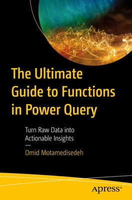 The Ultimate Guide to Functions in Power Query: Turn Raw Data Into Actionable Insights by Motamedisedeh, Omid
