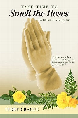 Take Time to Smell the Roses: Real Life Stories from Everyday Life by Crague, Terry