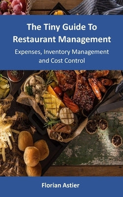 The Tiny Guide To Restaurant Management: Expenses, Inventory Management and Cost Control by Astier, Florian