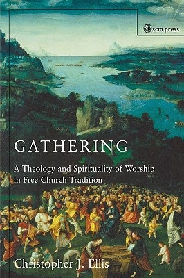 Gathering: Spirituality and Theology in Free Church Worship by Ellis, Christopher J.