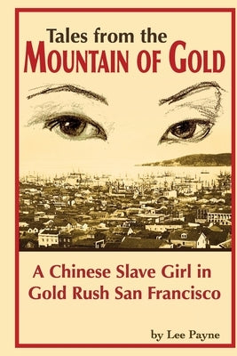 Tales from the Mountain of Gold: A Chinese Slave Girl in Gold Rush San Francisco by Payne, Lee