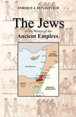 The Jews in the Weave of the Ancient Empires by Dunayevich, Enrique J.
