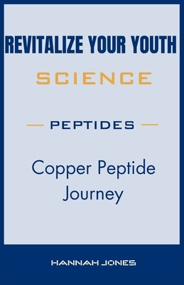 Revitalize Your Youth: Copper Peptide Journey by Jones, Hannah