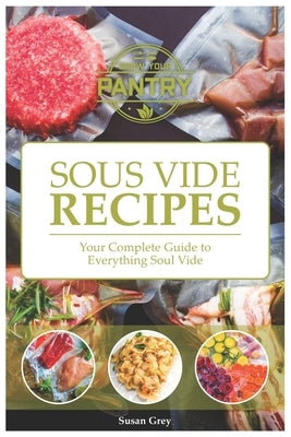 Sous Vide: Your Guide And Everyday Cookbook To Perfectly Cooked Meals (Quick And Easy Recipes For Every Meal, Meat, Beef, Poultry by Grey, Susan