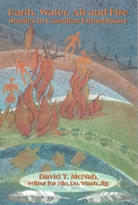 Earth, Water, Air and Fire: Studies in Canadian Ethnohistory by McNab, David T.