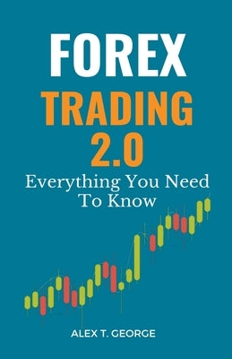 Forex Trading 2.0: Everything You Need To Know by George, Alex T.