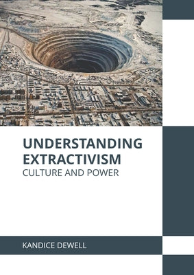 Understanding Extractivism: Culture and Power by Dewell, Kandice