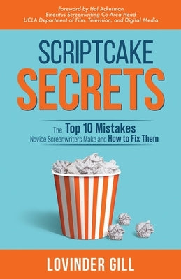 Scriptcake Secrets: The Top 10 Mistakes Novice Screenwriters Make and How to Fix Them by Gill, Lovinder
