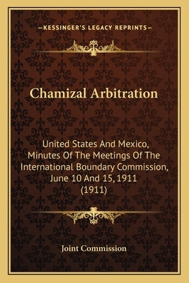 Chamizal Arbitration: United States And Mexico, Minutes Of The Meetings Of The International Boundary Commission, June 10 And 15, 1911 (1911 by Joint Commission