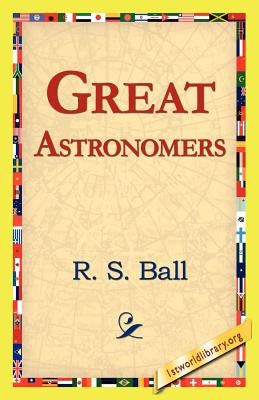 Great Astronomers by Ball, R. S.