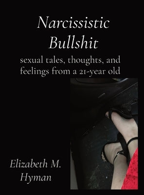 Narcissistic Bullshit: sexual tales, thoughts, and feelings from a 21-year old by Hyman, Elizabeth M.