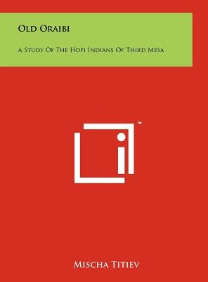 Old Oraibi: A Study of the Hopi Indians of Third Mesa by Titiev, Mischa