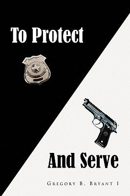 To Protect and Serve by Bryant, Gregory B.