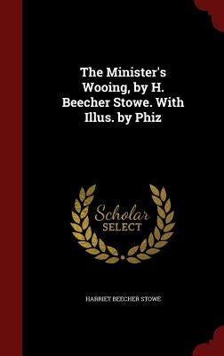 The Minister's Wooing, by H. Beecher Stowe. With Illus. by Phiz by Stowe, Harriet Beecher