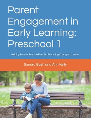 Parent Engagement in Early Learning: Preschool 1: Helping Parents Practice Preschool Learning Concepts at Home by Ann Kelly, Sandra Bush and