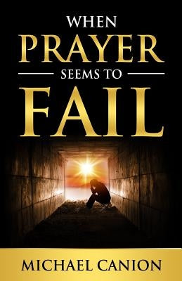 When Prayer Seems To Fail by Canion, Michael