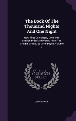 The Book Of The Thousand Nights And One Night: Now First Completely Done Into English Prose And Verse, From The Original Arabic, By John Payne, Volume by Anonymous