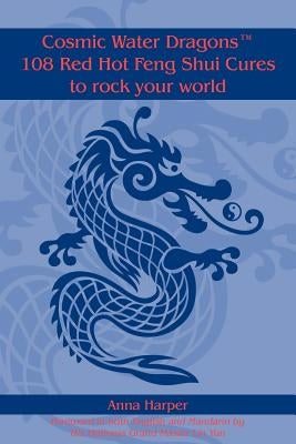 Cosmic Water DragonsT 108 Red Hot Feng Shui Cures to rock your world by Harper, Anna