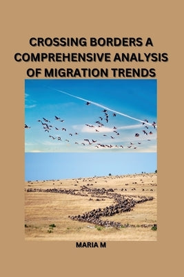 Crossing Borders: A Comprehensive Analysis of Migration Trends by M, Maria