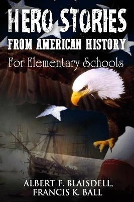 Hero Stories From American History: For Elementary Schools by Ball, Francis K.