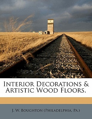 Interior Decorations & Artistic Wood Floors. by J. W. Boughton (Philadelphia, Pa ).