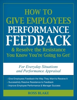 How to Give Employees Performance Feedback & Resolve the Resistance You Know You're Going to Get! by Blake, Ross