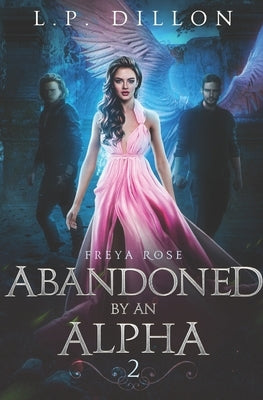 Abandoned By an Alpha: Freya Rose Series Book Two by Dillon, L. P.