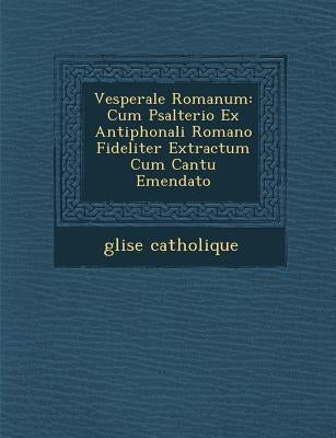 Vesperale Romanum: Cum Psalterio Ex Antiphonali Romano Fideliter Extractum Cum Cantu Emendato by Catholique, �glise