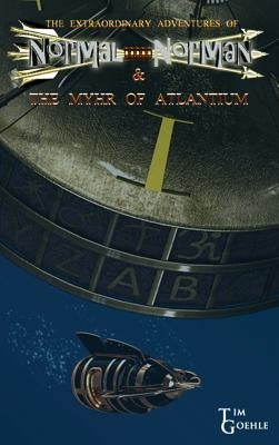 The Extraordinary Adventures of Normal Norman & The Myhr of Atlantium by Goehle, Tim