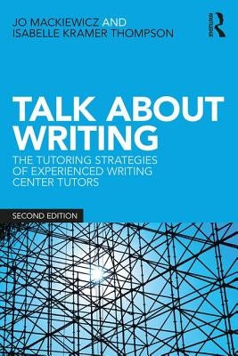 Talk about Writing: The Tutoring Strategies of Experienced Writing Center Tutors by Mackiewicz, Jo