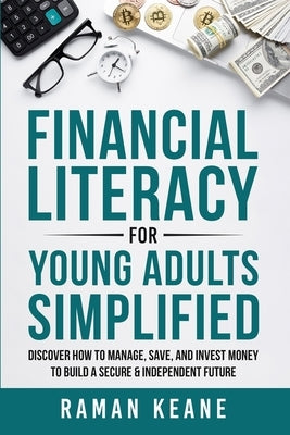 Financial Literacy for Young Adults Simplified: Discover How to Manage, Save, and Invest Money to Build a Secure & Independent Future by Keane, Raman