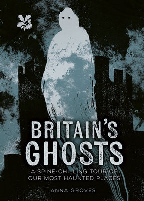 Britain's Ghosts: A Spine-Chilling Tour of Our Most Haunted Places by Groves, Anna