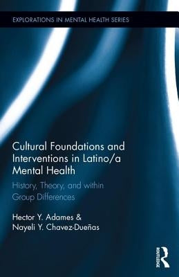 Cultural Foundations and Interventions in Latino/a Mental Health: History, Theory and within Group Differences by Adames, Hector Y.
