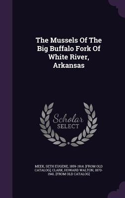 The Mussels Of The Big Buffalo Fork Of White River, Arkansas by Meek, Seth Eugene 1859-1914 [From Old
