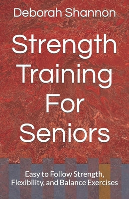 Strength Training For Seniors: Easy to Follow Strength, Flexibility, and Balance Exercises by Shannon, Deborah
