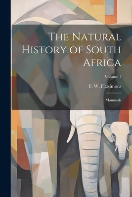 The Natural History of South Africa; Mammals; Volume 1 by Fitzsimons, F. W. (Frederick William)