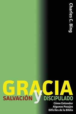 Gracia Salvación y Discipulado: Cómo Entender Algunos Pasajes Difíciles de la Biblia by Bing, Charles C.