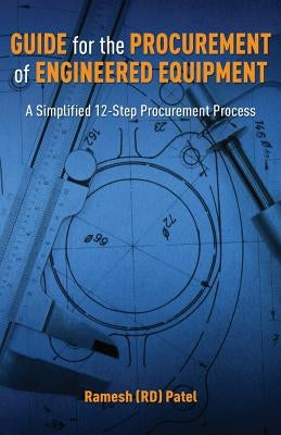 Guide for the Procurement of Engineered Equipment: A Simplified 12-Step Procurement Process by Patel, Ramesh (Rd)