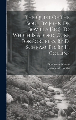 The Quiet Of The Soul, By John De Bovilla [sic]. To Which Is Added, Cure For Scruples, By D. Schram. Ed. By H. Collins by Bonilla, Joannes De