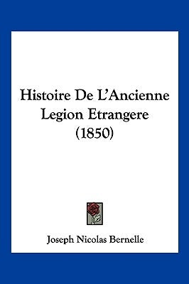 Histoire De L'Ancienne Legion Etrangere (1850) by Bernelle, Joseph Nicolas