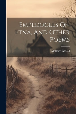 Empedocles On Etna, And Other Poems by 1822-1888, Arnold Matthew