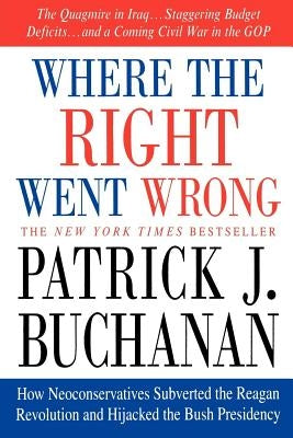 Where the Right Went Wrong: How Neoconservatives Subverted the Reagan Revolution and Hijacked the Bush Presidency by Buchanan, Patrick J.