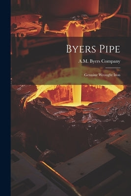 Byers Pipe: Genuine Wrought Iron by Company, A. M. Byers