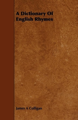 A Dictionary of English Rhymes by Colligan, James A.