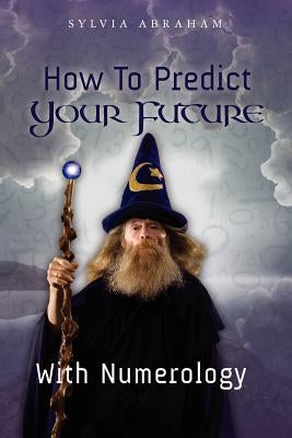 How To Predict Your Future With Numerology by Abraham, Sylvia