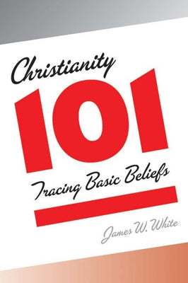 Christianity 101: Tracing Basic Beliefs by White, James W.