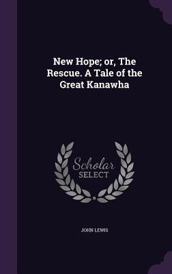 New Hope; or, The Rescue. A Tale of the Great Kanawha by Lewis, John