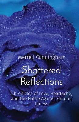 Shattered Reflections: Chronicles of Love, Heartache, and the Battle Against Chronic Illness by Cunningham, Merrell