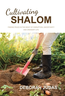 Cultivating Shalom: Finding peace in the midst of disruption, uncertainty and ordinary life by Judas, Deborah